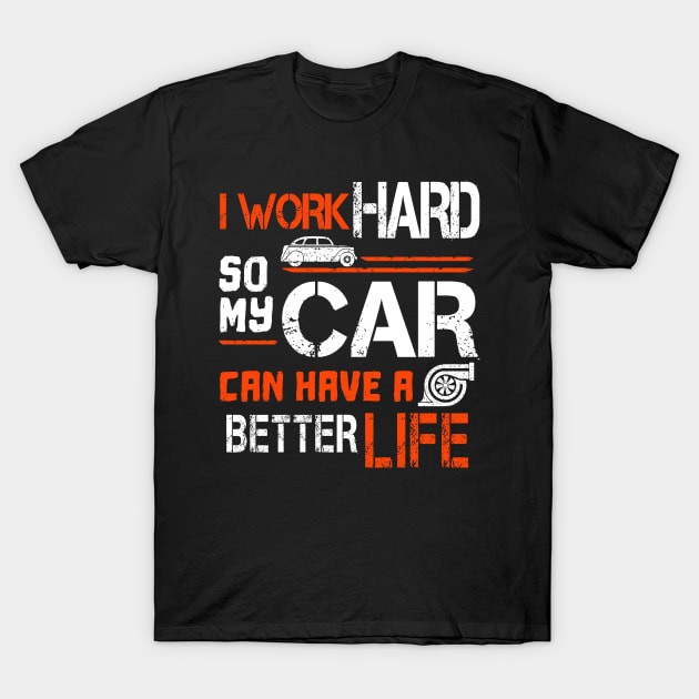 I Work Hard So My Car Can Have A Better Life T-Shirt by ARMU66